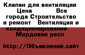 Клапан для вентиляции › Цена ­ 5 000 - Все города Строительство и ремонт » Вентиляция и кондиционирование   . Мордовия респ.